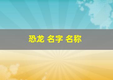 恐龙 名字 名称